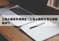 上海小程序开发排名（上海小程序开发公司哪家好?）